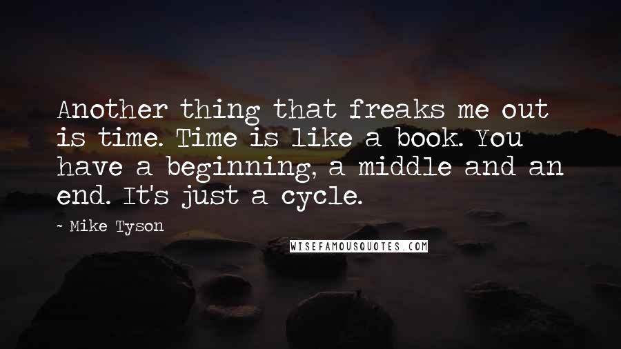 Mike Tyson Quotes: Another thing that freaks me out is time. Time is like a book. You have a beginning, a middle and an end. It's just a cycle.