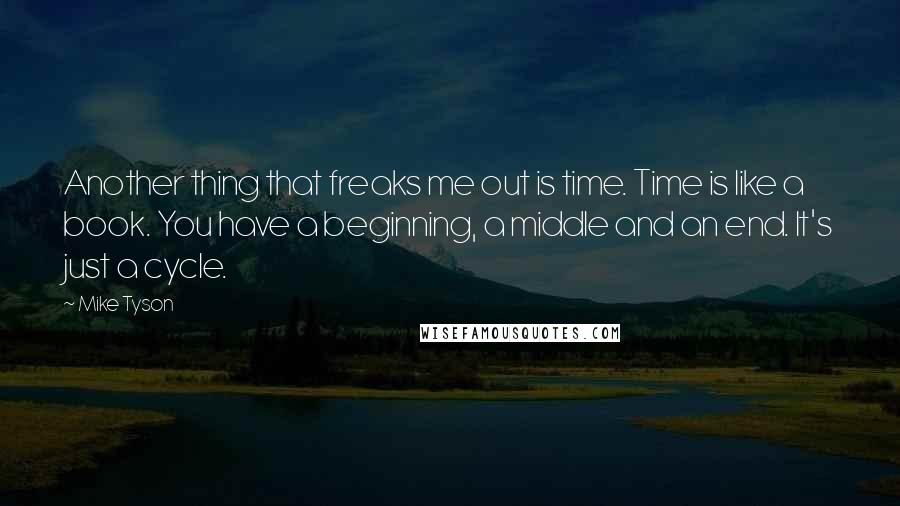 Mike Tyson Quotes: Another thing that freaks me out is time. Time is like a book. You have a beginning, a middle and an end. It's just a cycle.