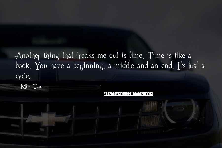 Mike Tyson Quotes: Another thing that freaks me out is time. Time is like a book. You have a beginning, a middle and an end. It's just a cycle.