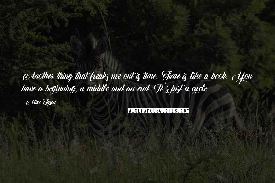 Mike Tyson Quotes: Another thing that freaks me out is time. Time is like a book. You have a beginning, a middle and an end. It's just a cycle.