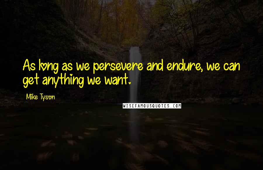 Mike Tyson Quotes: As long as we persevere and endure, we can get anything we want.