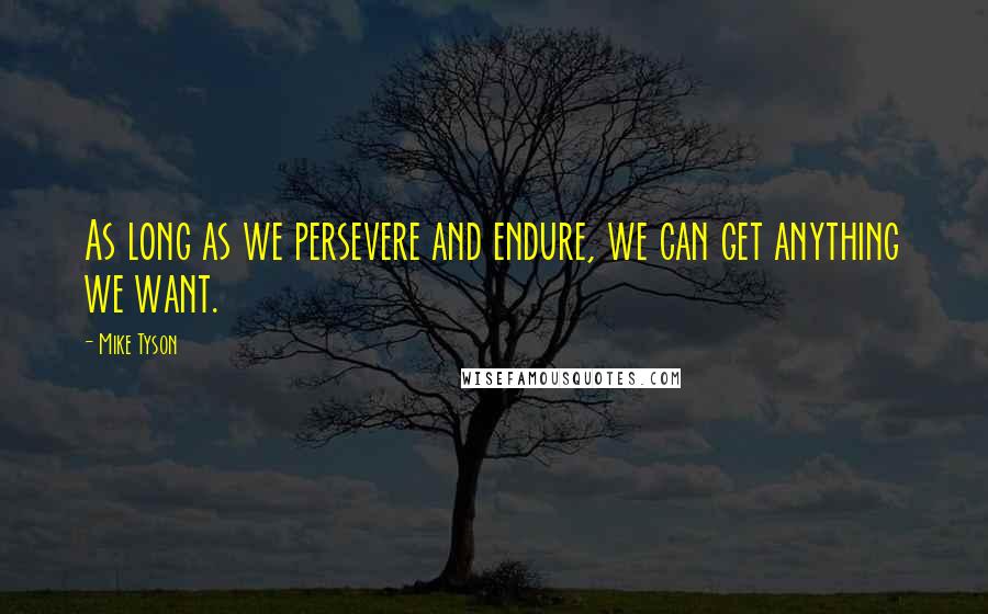 Mike Tyson Quotes: As long as we persevere and endure, we can get anything we want.