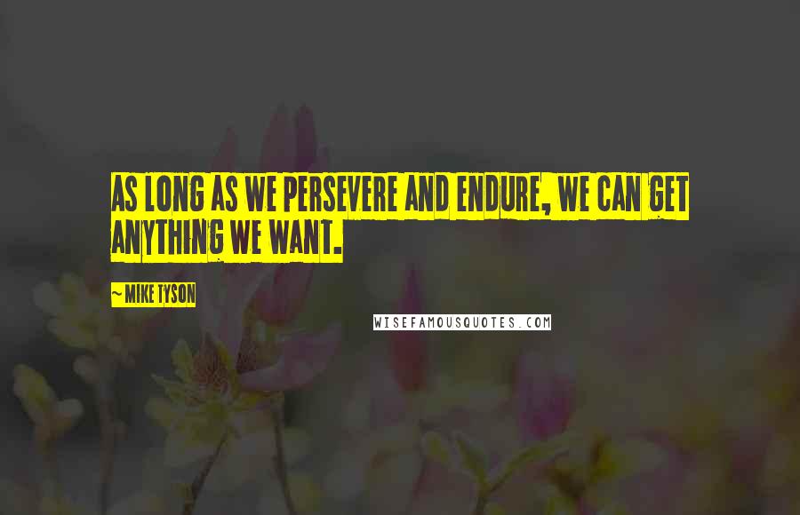 Mike Tyson Quotes: As long as we persevere and endure, we can get anything we want.