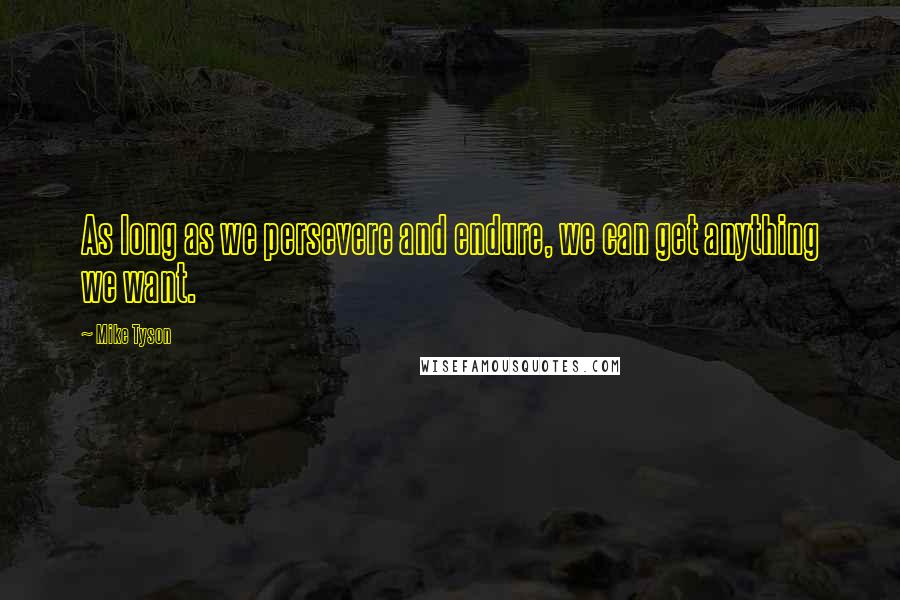 Mike Tyson Quotes: As long as we persevere and endure, we can get anything we want.