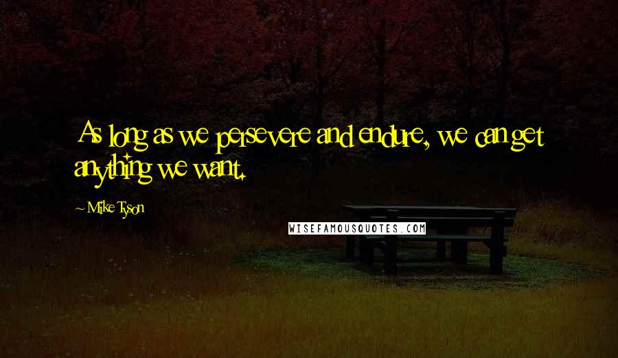 Mike Tyson Quotes: As long as we persevere and endure, we can get anything we want.