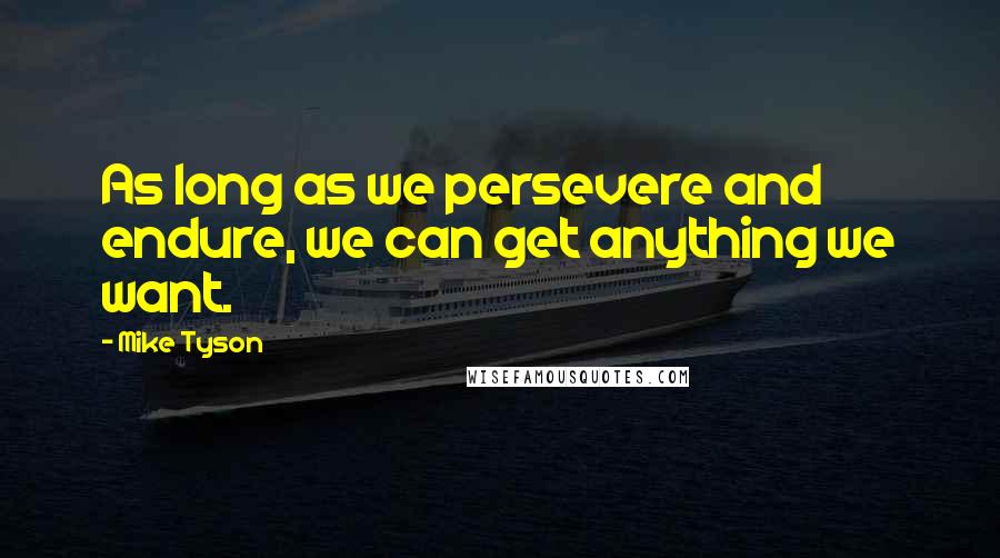 Mike Tyson Quotes: As long as we persevere and endure, we can get anything we want.