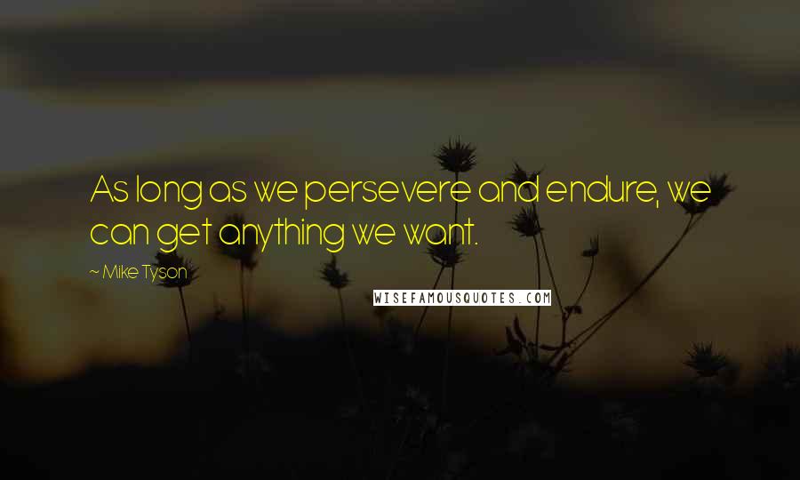 Mike Tyson Quotes: As long as we persevere and endure, we can get anything we want.
