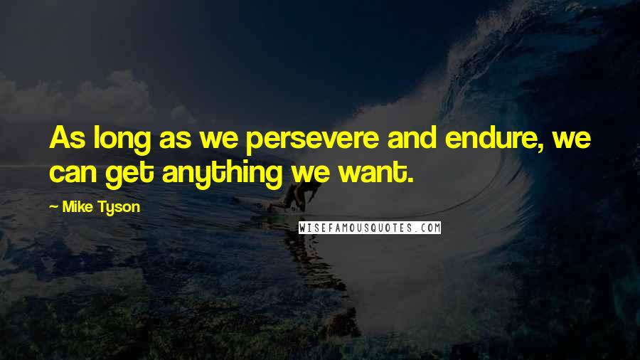 Mike Tyson Quotes: As long as we persevere and endure, we can get anything we want.