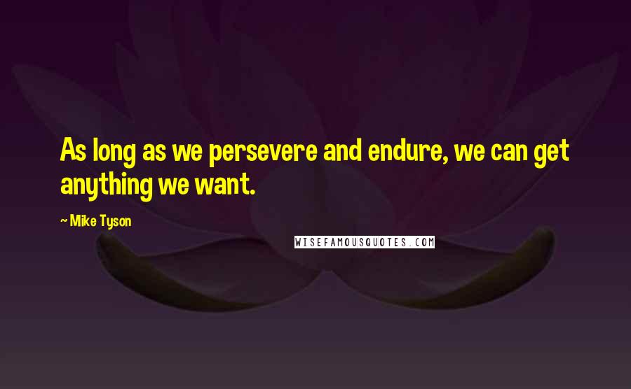 Mike Tyson Quotes: As long as we persevere and endure, we can get anything we want.