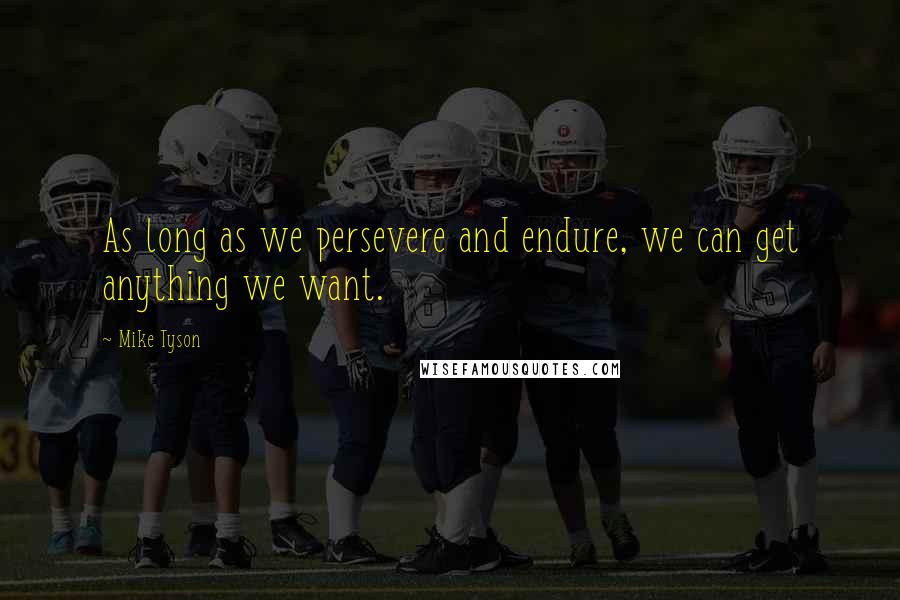 Mike Tyson Quotes: As long as we persevere and endure, we can get anything we want.