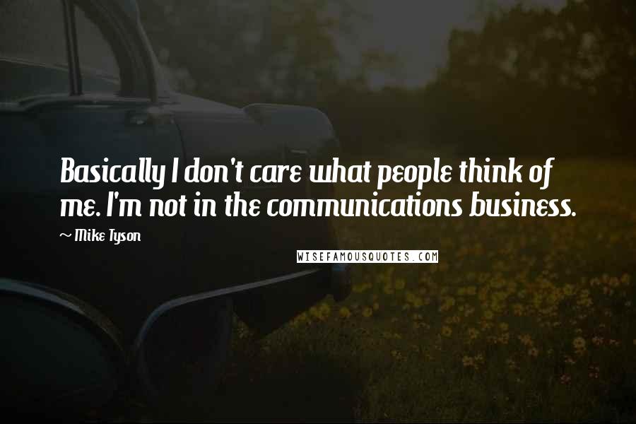 Mike Tyson Quotes: Basically I don't care what people think of me. I'm not in the communications business.
