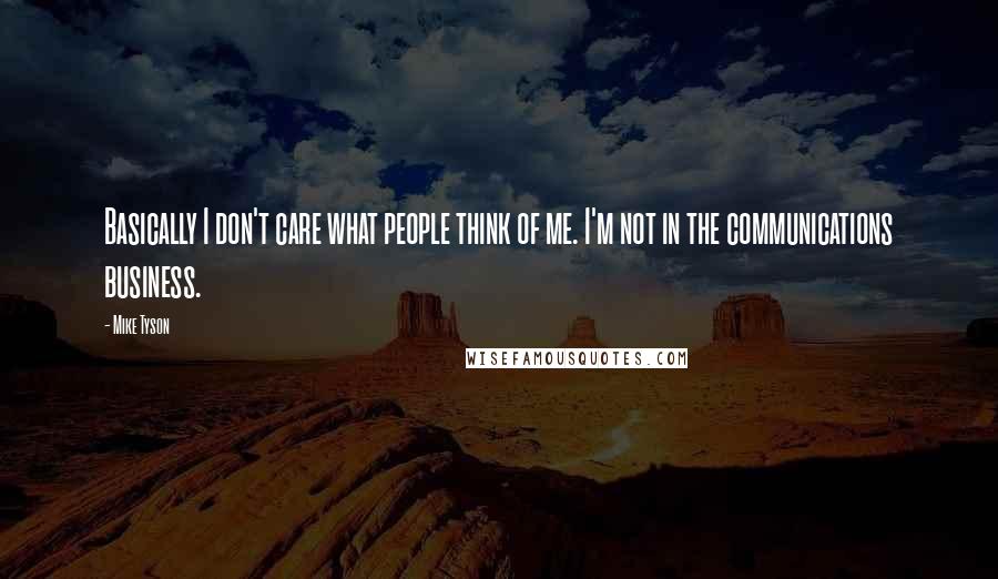 Mike Tyson Quotes: Basically I don't care what people think of me. I'm not in the communications business.