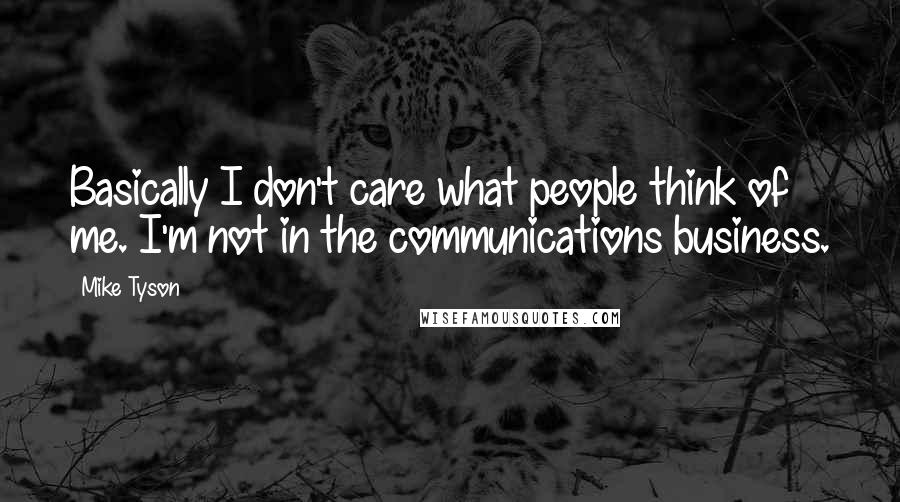 Mike Tyson Quotes: Basically I don't care what people think of me. I'm not in the communications business.