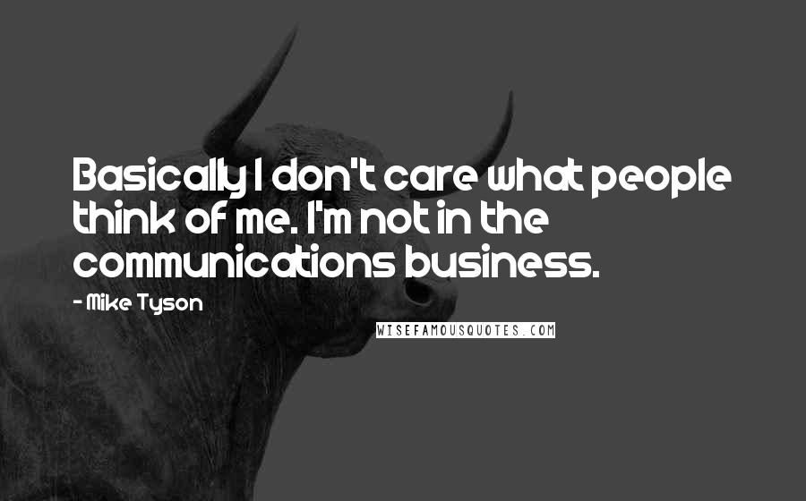 Mike Tyson Quotes: Basically I don't care what people think of me. I'm not in the communications business.