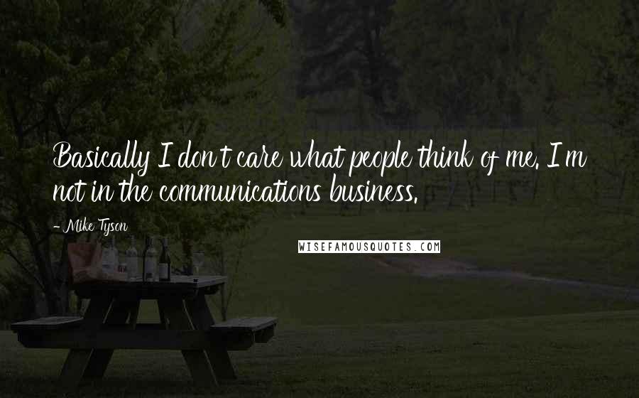 Mike Tyson Quotes: Basically I don't care what people think of me. I'm not in the communications business.