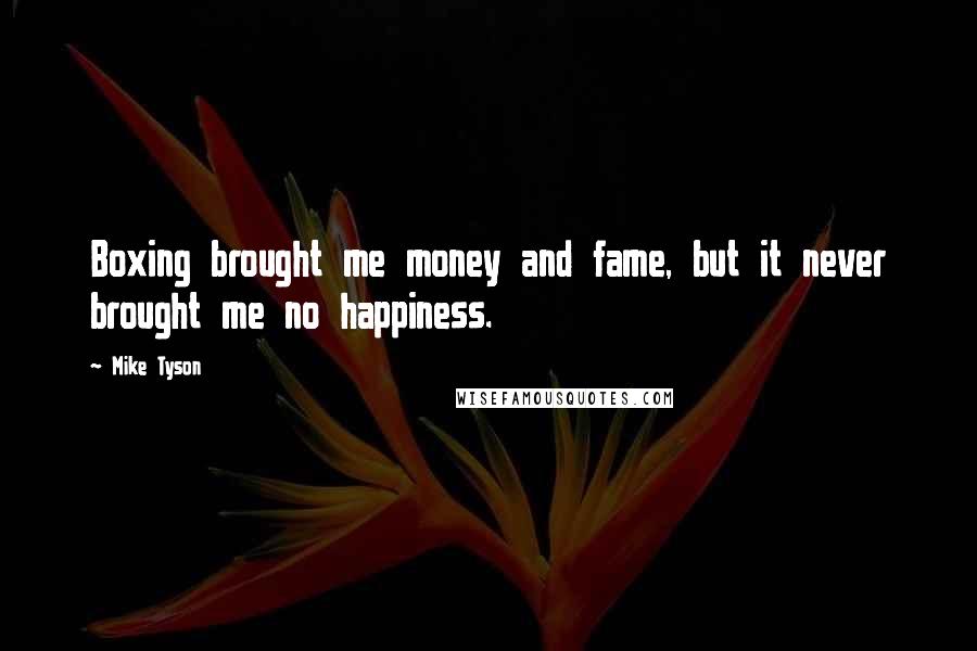 Mike Tyson Quotes: Boxing brought me money and fame, but it never brought me no happiness.