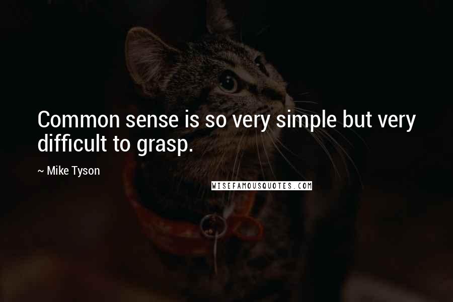 Mike Tyson Quotes: Common sense is so very simple but very difficult to grasp.