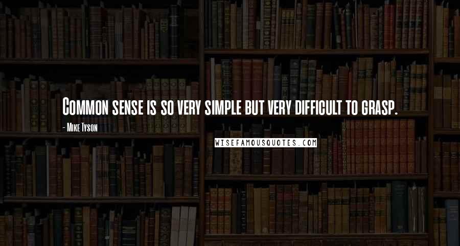 Mike Tyson Quotes: Common sense is so very simple but very difficult to grasp.