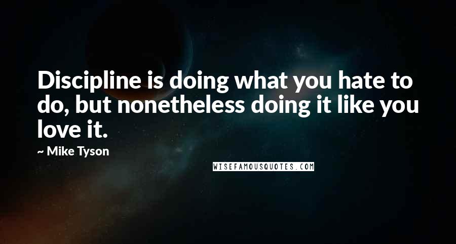 Mike Tyson Quotes: Discipline is doing what you hate to do, but nonetheless doing it like you love it.
