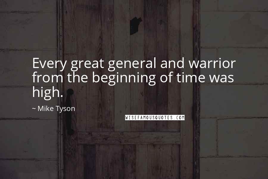 Mike Tyson Quotes: Every great general and warrior from the beginning of time was high.