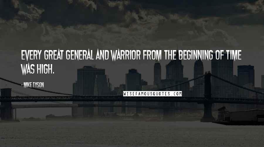 Mike Tyson Quotes: Every great general and warrior from the beginning of time was high.