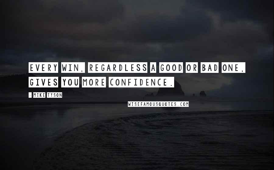 Mike Tyson Quotes: Every win, regardless a good or bad one, gives you more confidence.