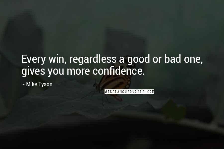 Mike Tyson Quotes: Every win, regardless a good or bad one, gives you more confidence.