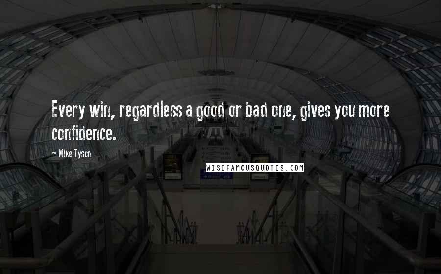 Mike Tyson Quotes: Every win, regardless a good or bad one, gives you more confidence.