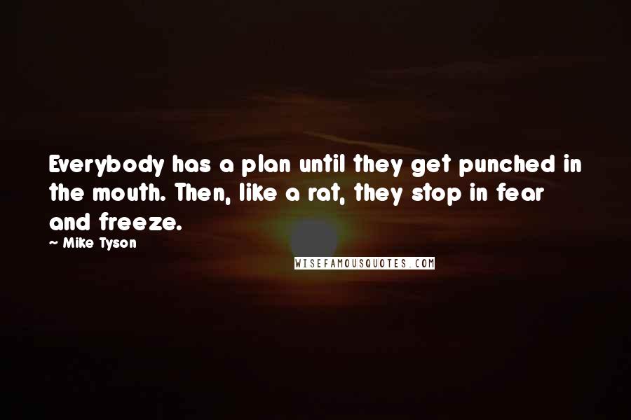 Mike Tyson Quotes: Everybody has a plan until they get punched in the mouth. Then, like a rat, they stop in fear and freeze.