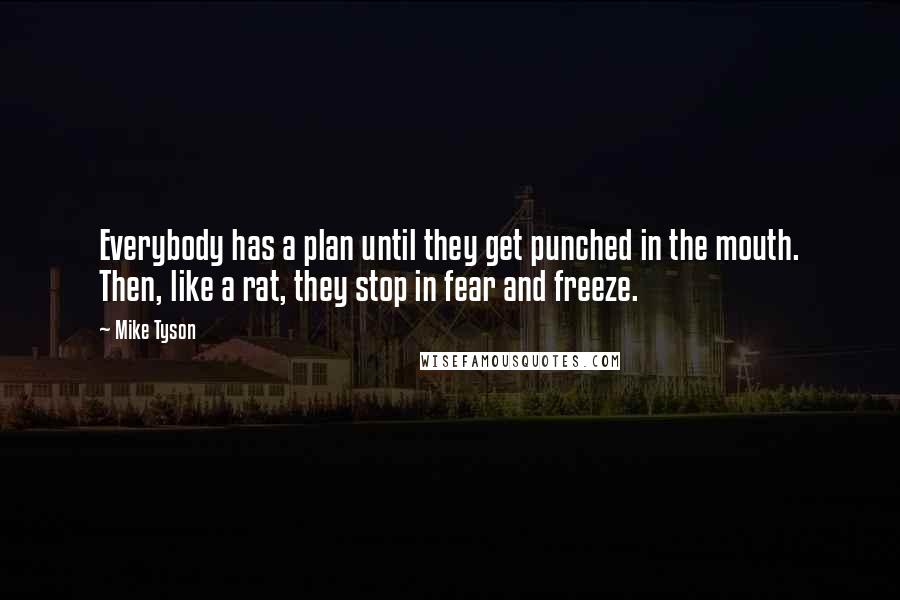 Mike Tyson Quotes: Everybody has a plan until they get punched in the mouth. Then, like a rat, they stop in fear and freeze.