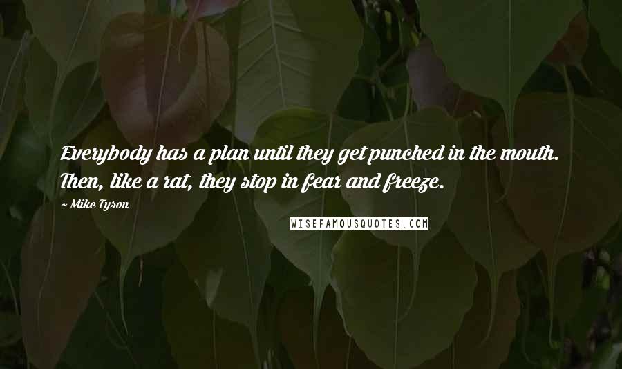 Mike Tyson Quotes: Everybody has a plan until they get punched in the mouth. Then, like a rat, they stop in fear and freeze.