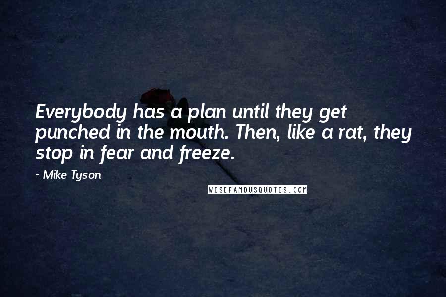 Mike Tyson Quotes: Everybody has a plan until they get punched in the mouth. Then, like a rat, they stop in fear and freeze.