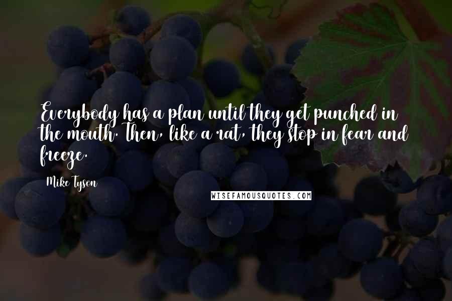 Mike Tyson Quotes: Everybody has a plan until they get punched in the mouth. Then, like a rat, they stop in fear and freeze.