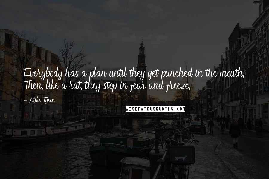 Mike Tyson Quotes: Everybody has a plan until they get punched in the mouth. Then, like a rat, they stop in fear and freeze.