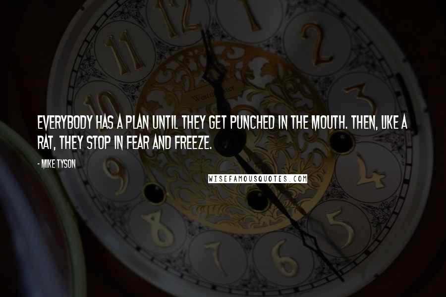 Mike Tyson Quotes: Everybody has a plan until they get punched in the mouth. Then, like a rat, they stop in fear and freeze.