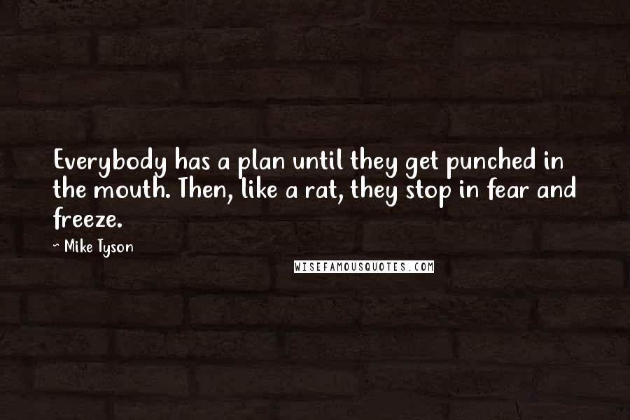 Mike Tyson Quotes: Everybody has a plan until they get punched in the mouth. Then, like a rat, they stop in fear and freeze.