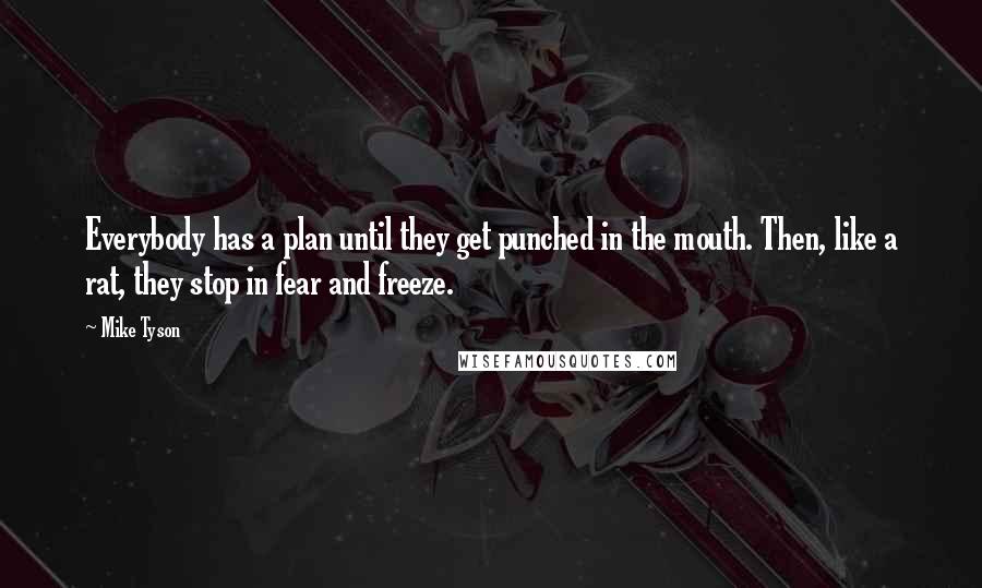 Mike Tyson Quotes: Everybody has a plan until they get punched in the mouth. Then, like a rat, they stop in fear and freeze.