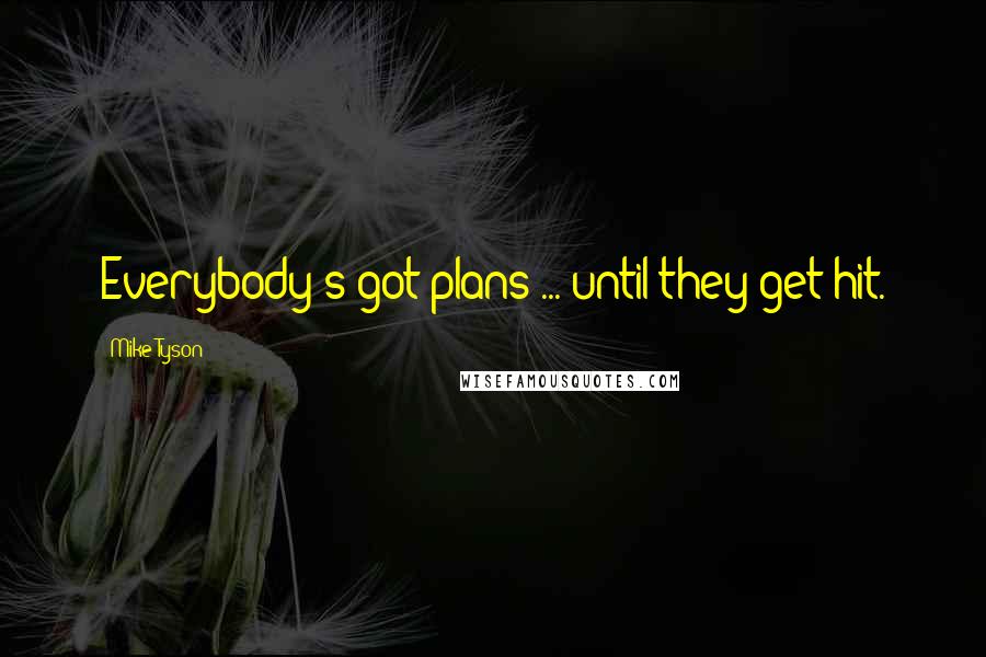Mike Tyson Quotes: Everybody's got plans ... until they get hit.