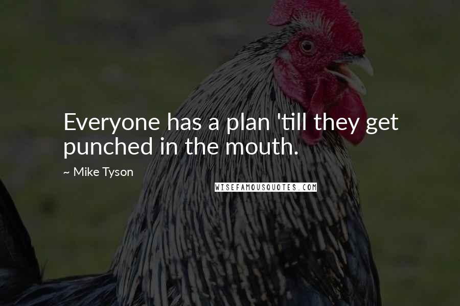 Mike Tyson Quotes: Everyone has a plan 'till they get punched in the mouth.