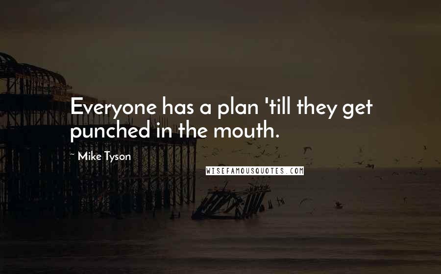Mike Tyson Quotes: Everyone has a plan 'till they get punched in the mouth.