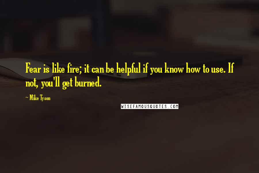 Mike Tyson Quotes: Fear is like fire; it can be helpful if you know how to use. If not, you'll get burned.