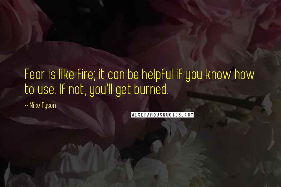 Mike Tyson Quotes: Fear is like fire; it can be helpful if you know how to use. If not, you'll get burned.