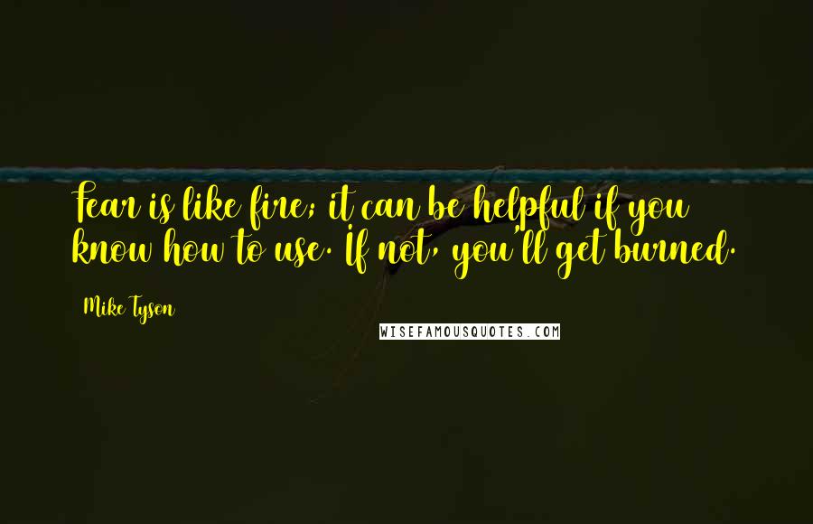 Mike Tyson Quotes: Fear is like fire; it can be helpful if you know how to use. If not, you'll get burned.