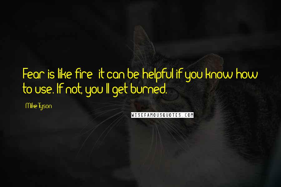 Mike Tyson Quotes: Fear is like fire; it can be helpful if you know how to use. If not, you'll get burned.