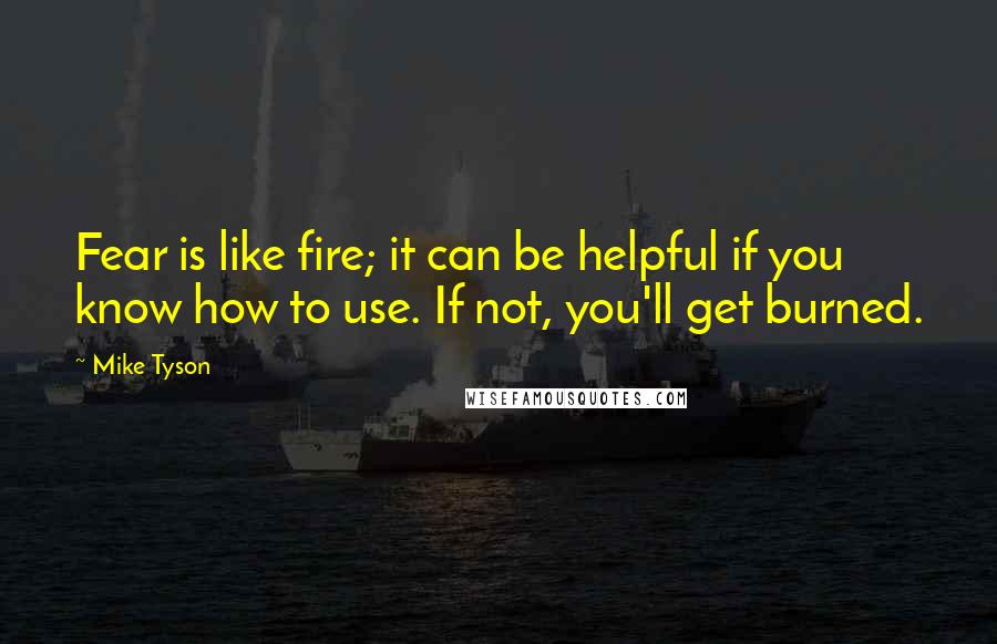 Mike Tyson Quotes: Fear is like fire; it can be helpful if you know how to use. If not, you'll get burned.