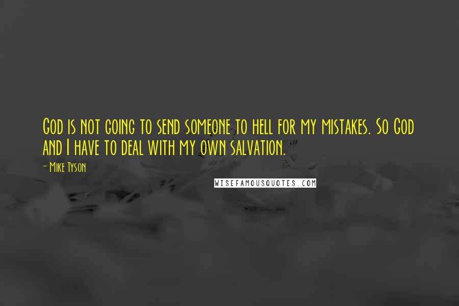 Mike Tyson Quotes: God is not going to send someone to hell for my mistakes. So God and I have to deal with my own salvation.
