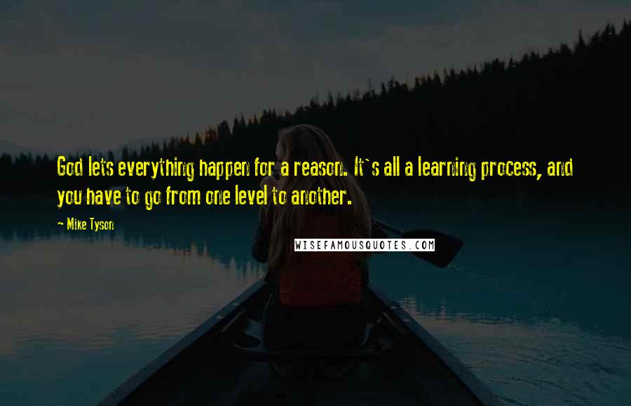 Mike Tyson Quotes: God lets everything happen for a reason. It's all a learning process, and you have to go from one level to another.