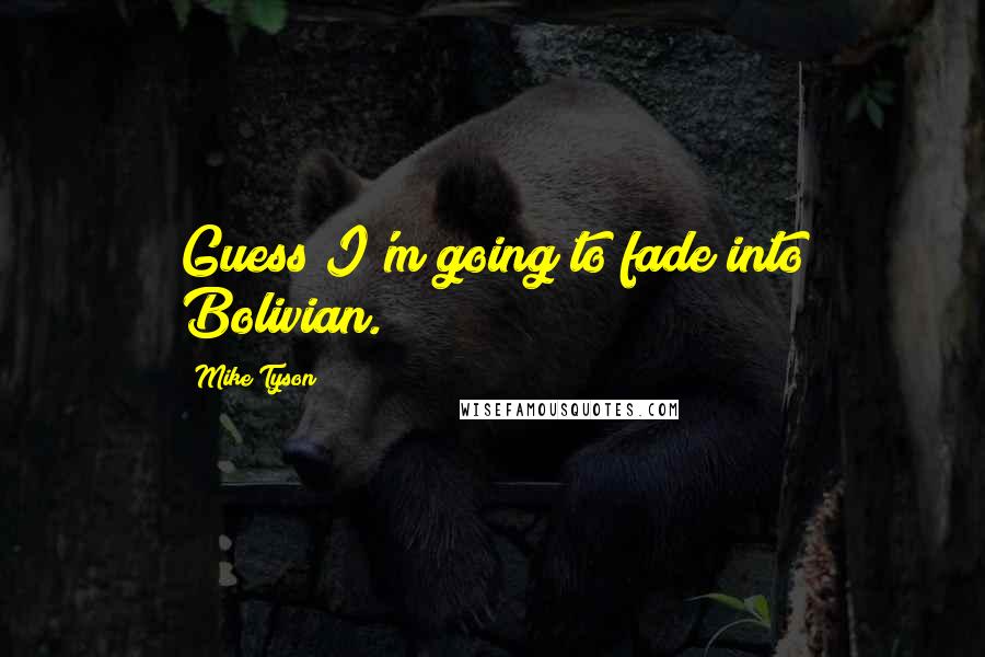 Mike Tyson Quotes: Guess I'm going to fade into Bolivian.