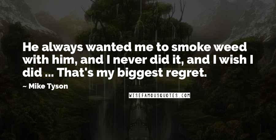 Mike Tyson Quotes: He always wanted me to smoke weed with him, and I never did it, and I wish I did ... That's my biggest regret.