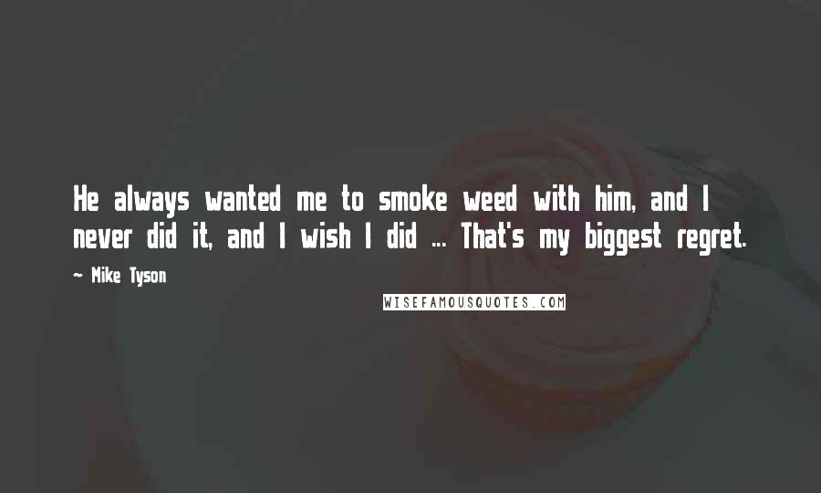 Mike Tyson Quotes: He always wanted me to smoke weed with him, and I never did it, and I wish I did ... That's my biggest regret.